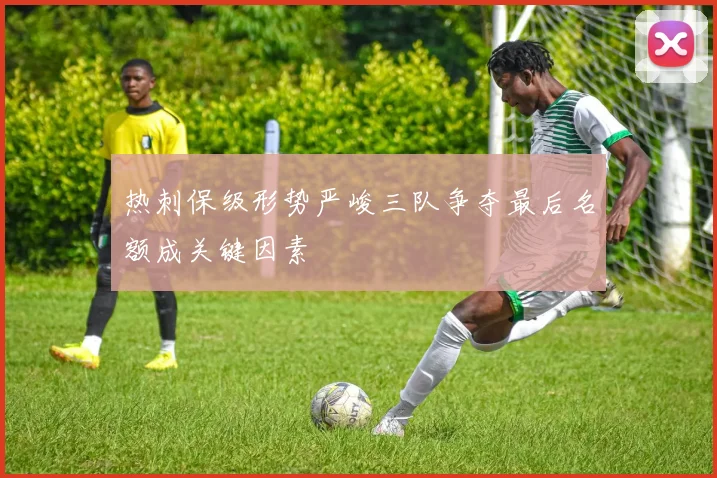 热刺保级形势严峻三队争夺最后名额成关键因素
