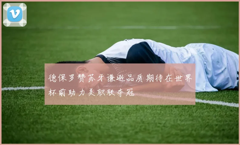 德保罗赞苏牙谦逊品质期待在世界杯前助力美职联夺冠