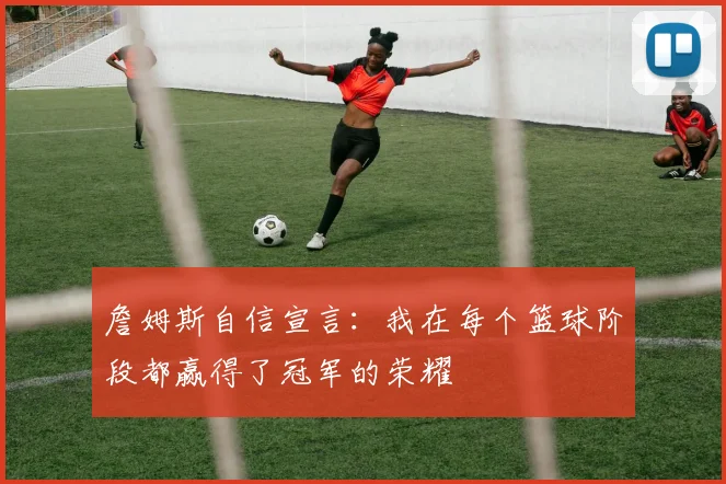 詹姆斯自信宣言：我在每个篮球阶段都赢得了冠军的荣耀