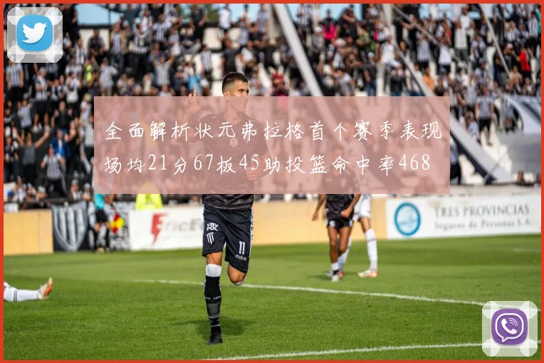 全面解析状元弗拉格首个赛季表现场均21分67板45助投篮命中率468