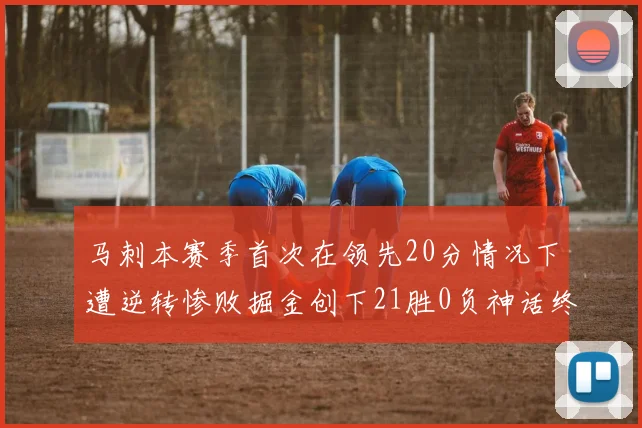 马刺本赛季首次在领先20分情况下遭逆转惨败掘金创下21胜0负神话终结