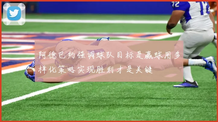 阿德巴约强调球队目标是赢球用多样化策略实现胜利才是关键