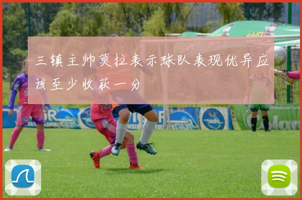 三镇主帅莫拉表示球队表现优异应该至少收获一分