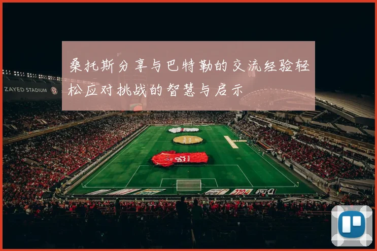 桑托斯分享与巴特勒的交流经验轻松应对挑战的智慧与启示
